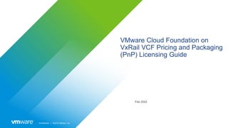 Confidential │ ©2019 VMware, Inc.
VMware Cloud Foundation on
VxRail VCF Pricing and Packaging
(PnP) Licensing Guide
Feb 20...