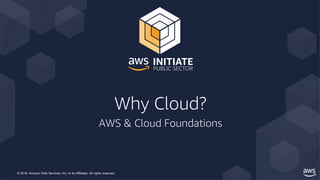© 2019, Amazon Web Services, Inc. or its Affiliates. All rights reserved.
Why Cloud?
AWS & Cloud Foundations
 