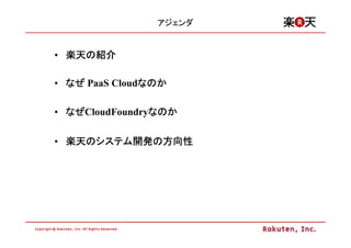 アジェンダ


• 楽天の紹介
  楽天の

• なぜ PaaS Cloudなのか
               なのか

• なぜ
  なぜCloudFoundryなのか
                なのか

• 楽天のシステム開発の方向性
  楽天のシステム開発の
         開発
 