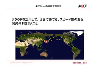 楽天Cloudの目指す方向性




クラウドを活用して、世界で てる、スピード感
クラウドを活用して、世界で勝てる、スピード感のある
       して
開発体制を
開発体制を築くこと
 