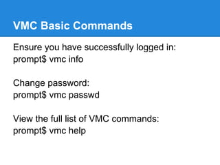 VMC Basic Commands
Ensure you have successfully logged in:
prompt$ vmc info

Change password:
prompt$ vmc passwd

View the full list of VMC commands:
prompt$ vmc help
 
