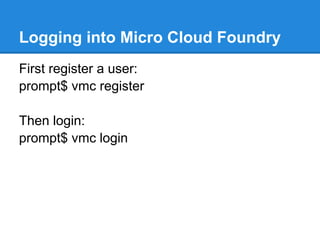 Logging into Micro Cloud Foundry
First register a user:
prompt$ vmc register

Then login:
prompt$ vmc login
 