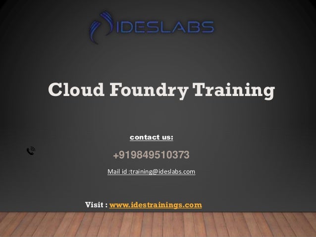 Cloud Foundry Training
contact us:
+919849510373
Mail id :training@ideslabs.com
Visit : www.idestrainings.com
 