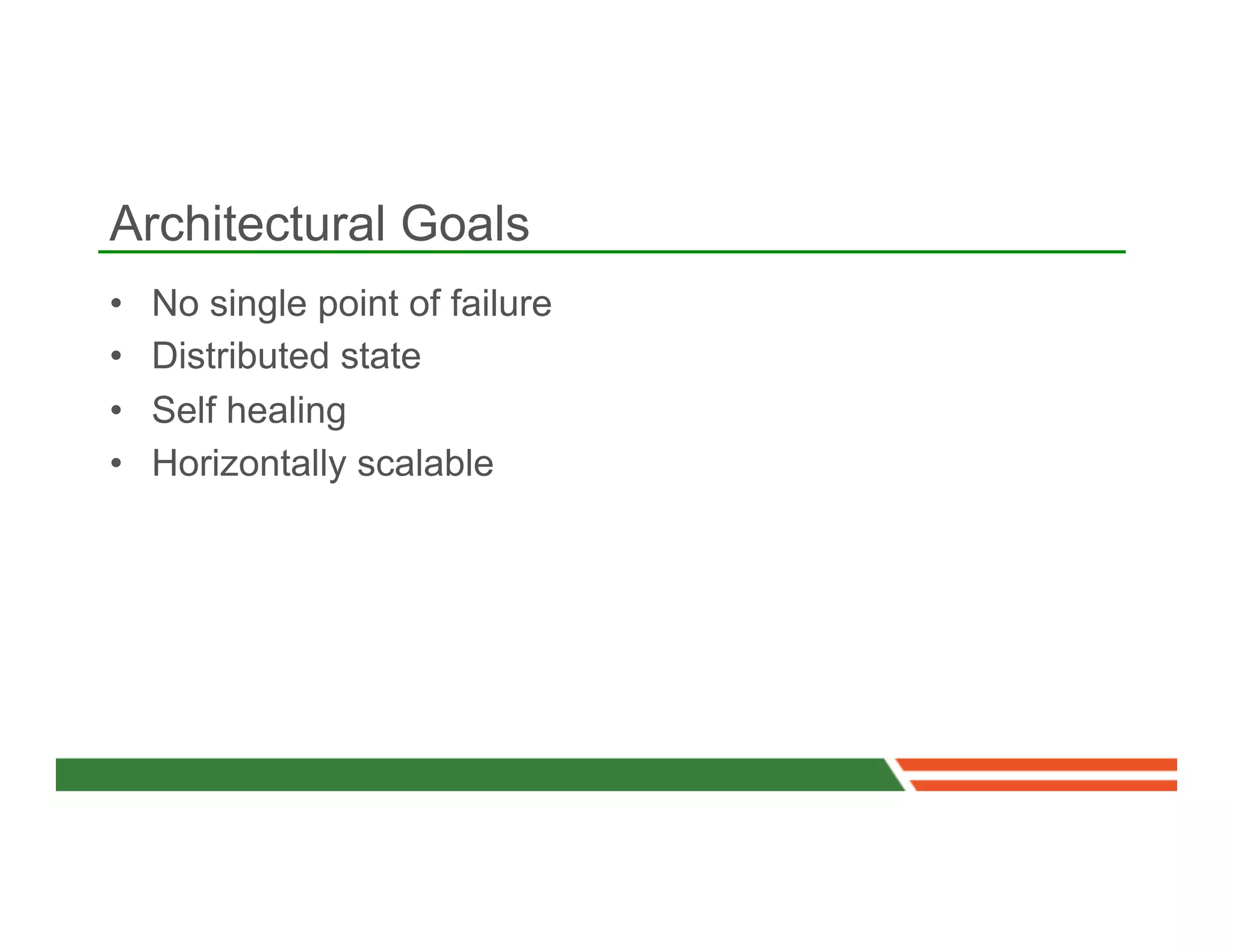 Architectural Goals
•    No single point of failure
•    Distributed state
•    Self healing
•    Horizontally scalable
 