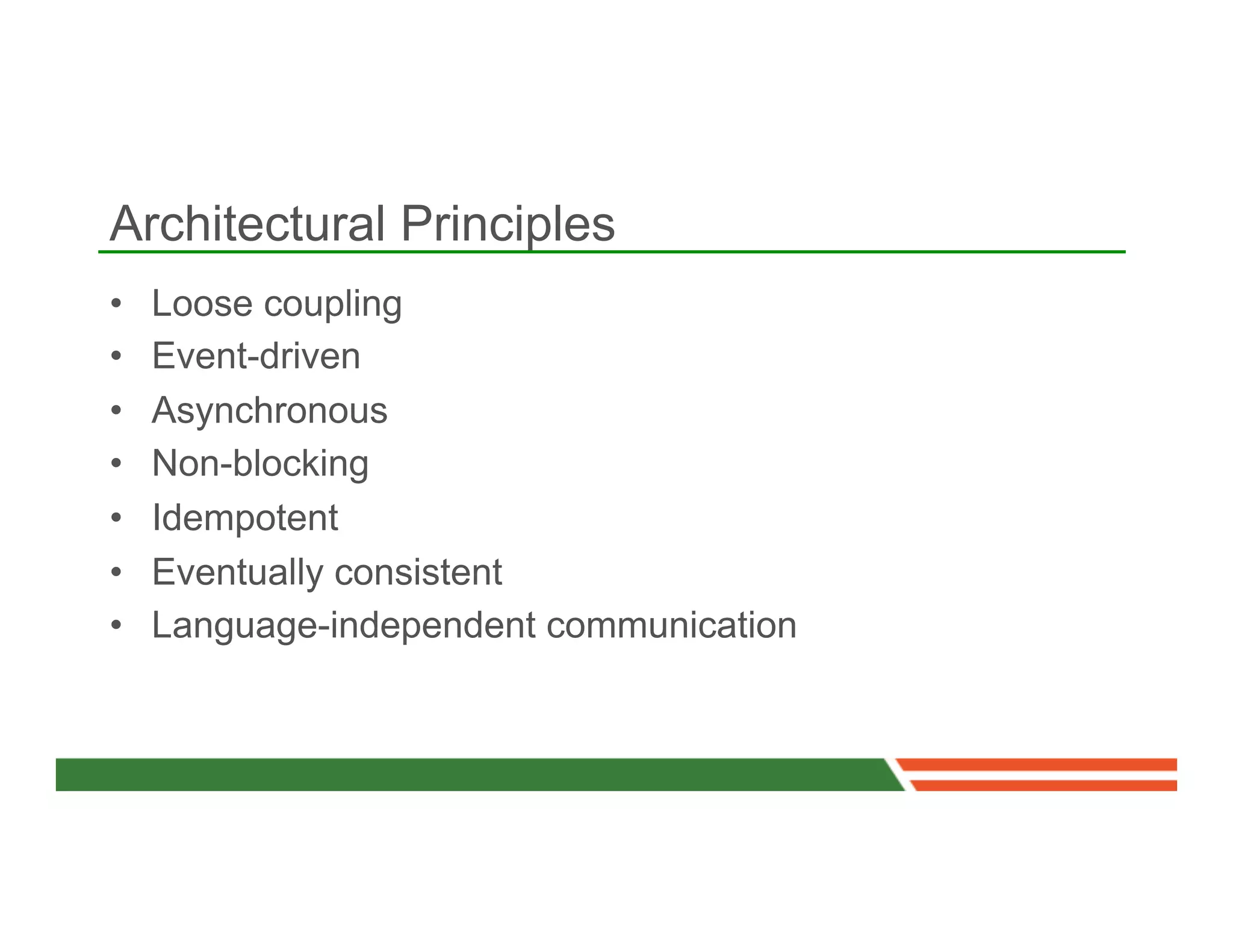 Architectural Principles
•    Loose coupling
•    Event-driven
•    Asynchronous
•    Non-blocking
•    Idempotent
•    Eventually consistent
•    Language-independent communication
 