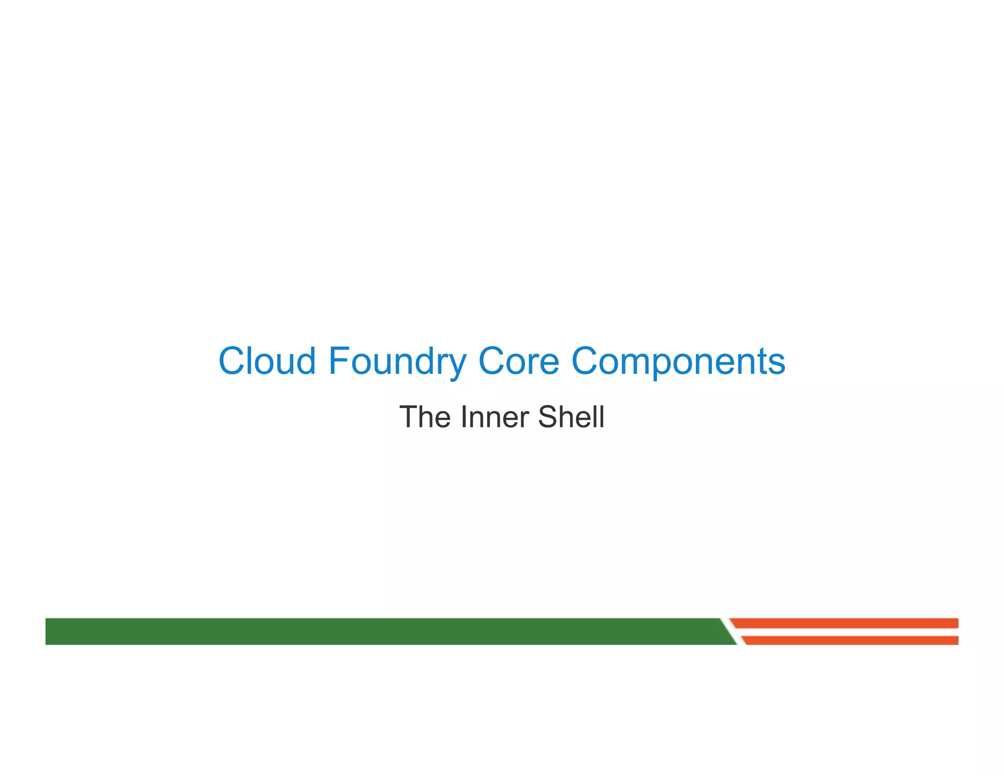 Cloud Foundry Core Components
         The Inner Shell
 