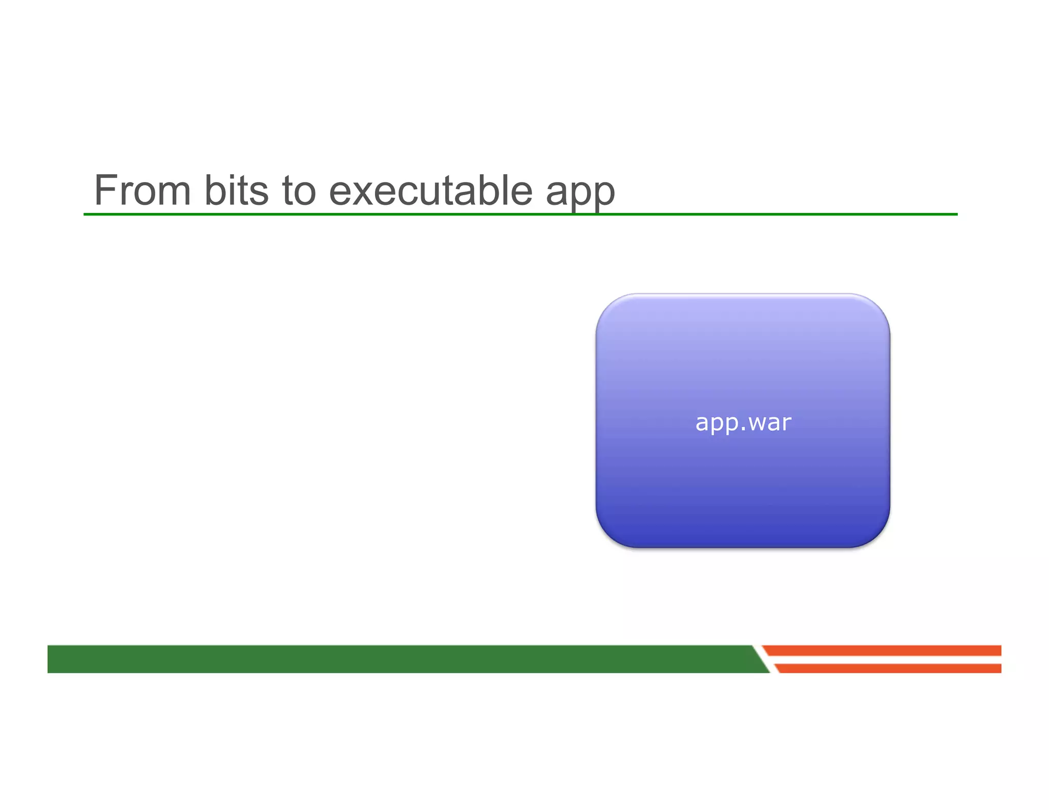 From bits to executable app




                              app.war
 