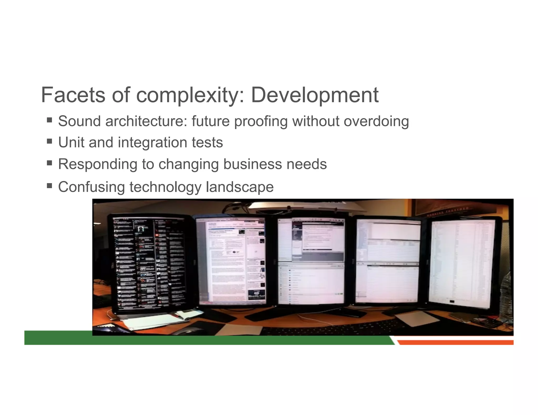 Facets of complexity: Development
§  Sound architecture: future proofing without overdoing
§  Unit and integration tests
§  Responding to changing business needs
§  Confusing technology landscape
 