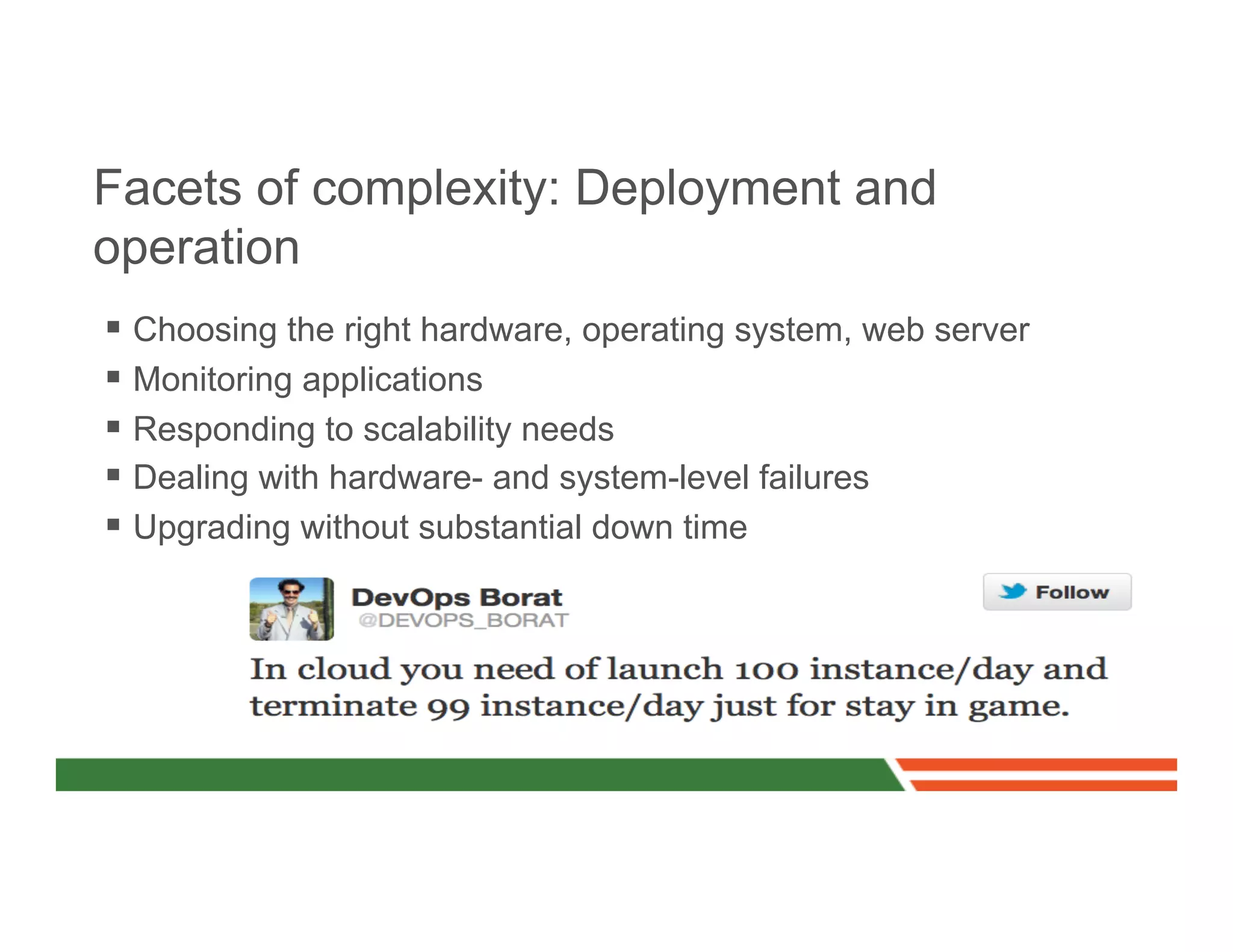 Facets of complexity: Deployment and
operation
§  Choosing the right hardware, operating system, web server
§  Monitoring applications
§  Responding to scalability needs
§  Dealing with hardware- and system-level failures
§  Upgrading without substantial down time
 