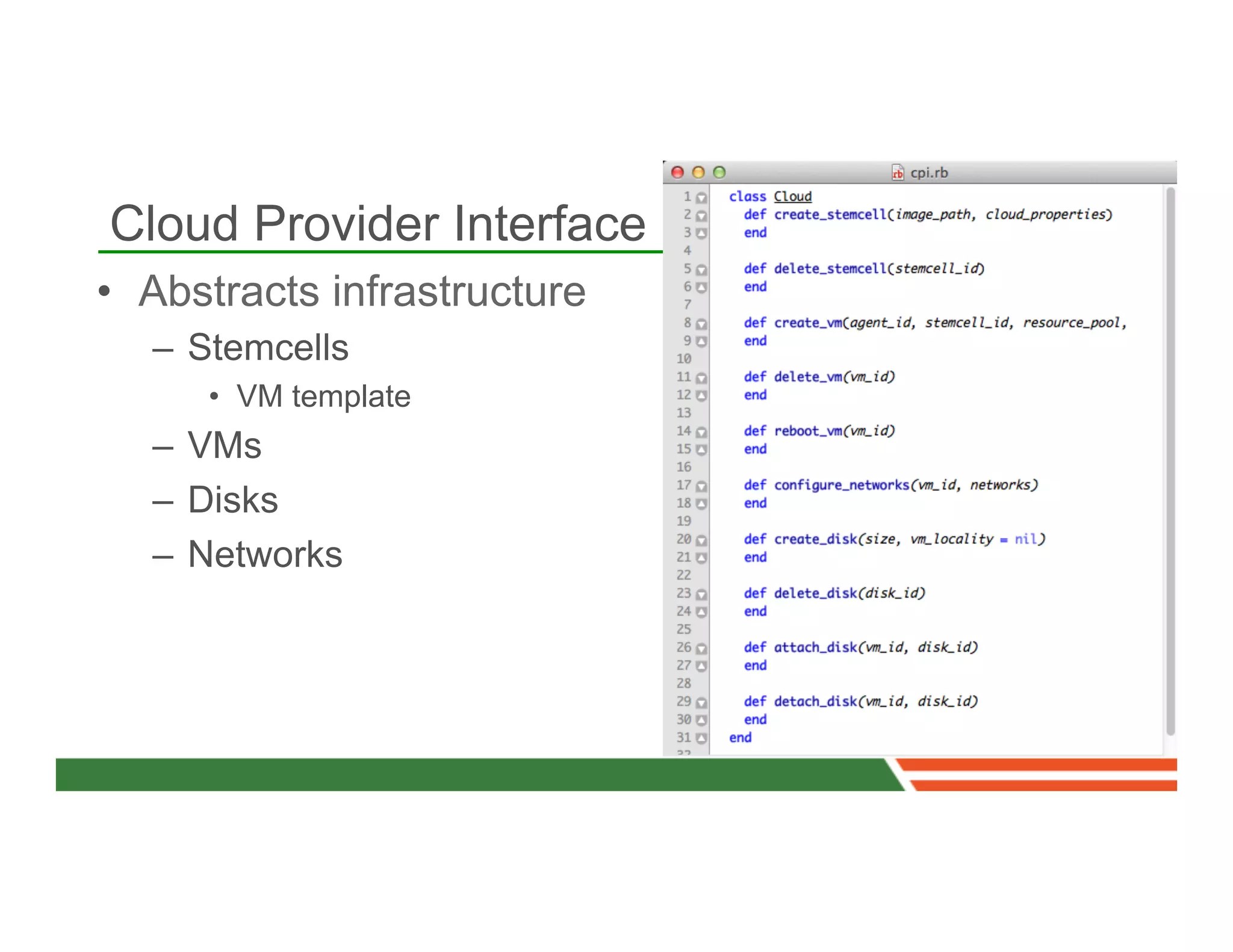 Cloud Provider Interface
•  Abstracts infrastructure
   –  Stemcells
      •  VM template
   –  VMs
   –  Disks
   –  Networks
 
