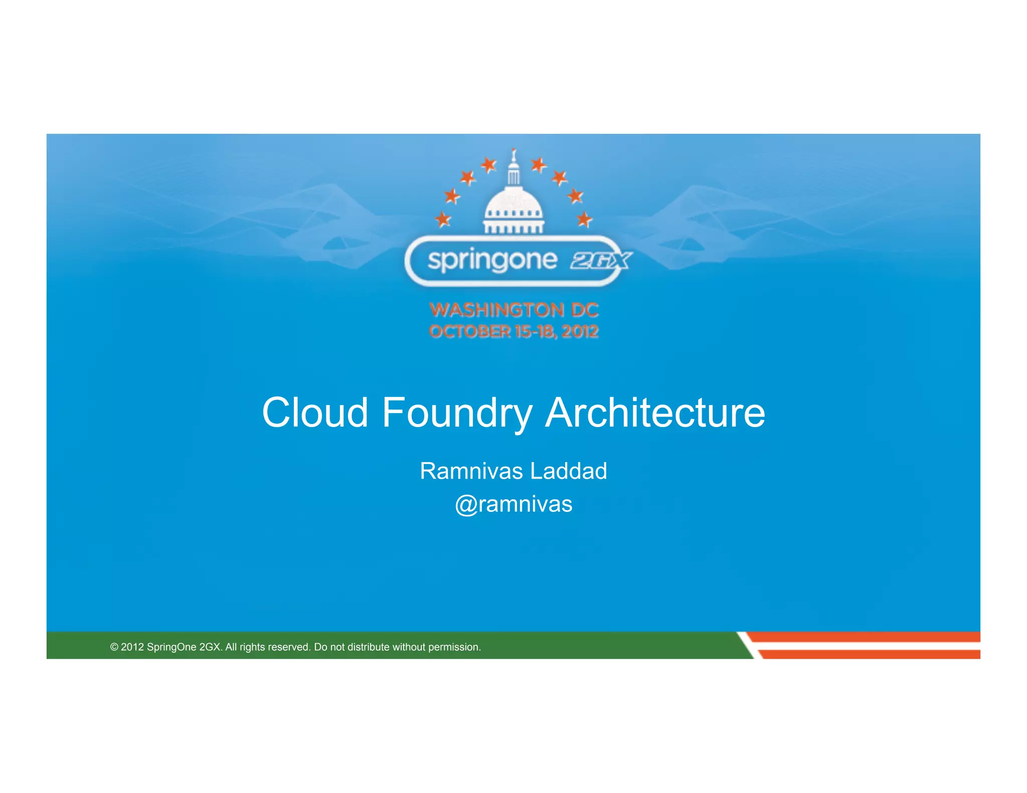 Cloud Foundry Architecture
                                                                  Ramnivas Laddad
                                                                    @ramnivas




© 2012 SpringOne 2GX. All rights reserved. Do not distribute without permission.
 