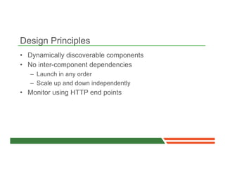 Design Principles
•  Dynamically discoverable components
•  No inter-component dependencies
   –  Launch in any order
   –...