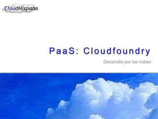 PaaS: Cloudfoundry
Desarrollo por las nubes
 