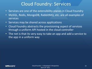 Cloud Foundry: Health Manager<br />The Health Manager works closely with the Cloud Controller and DEAs to ensure that appl...
