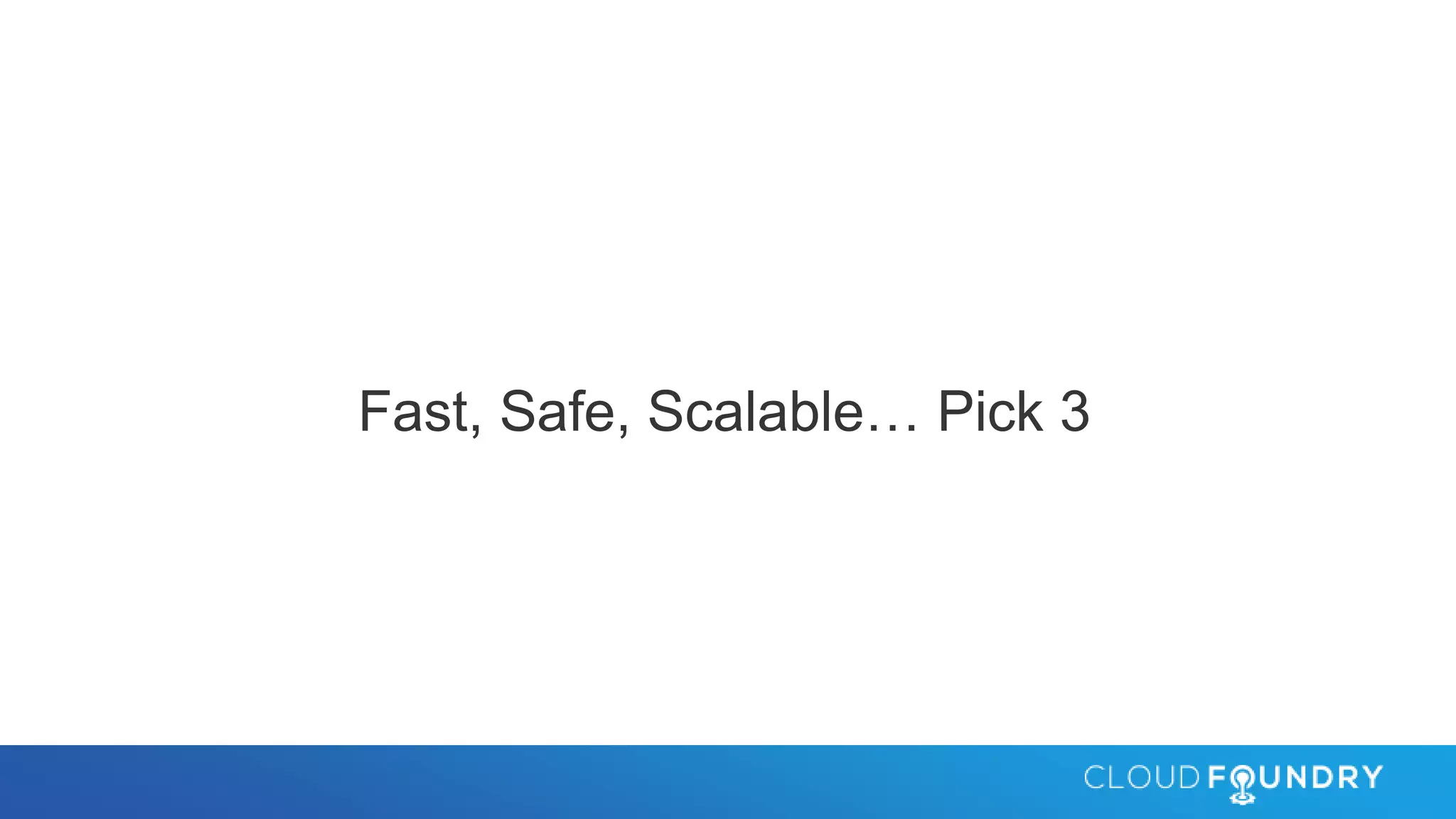 Fast, Safe, Scalable… Pick 3
 