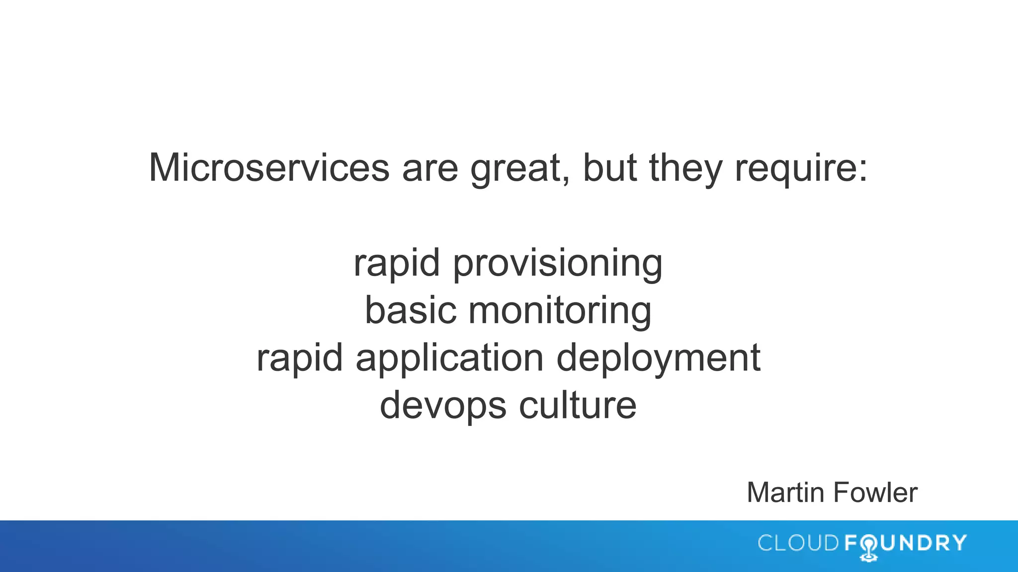 Microservices are great, but they require:
rapid provisioning
basic monitoring
rapid application deployment
devops culture
Martin Fowler
 