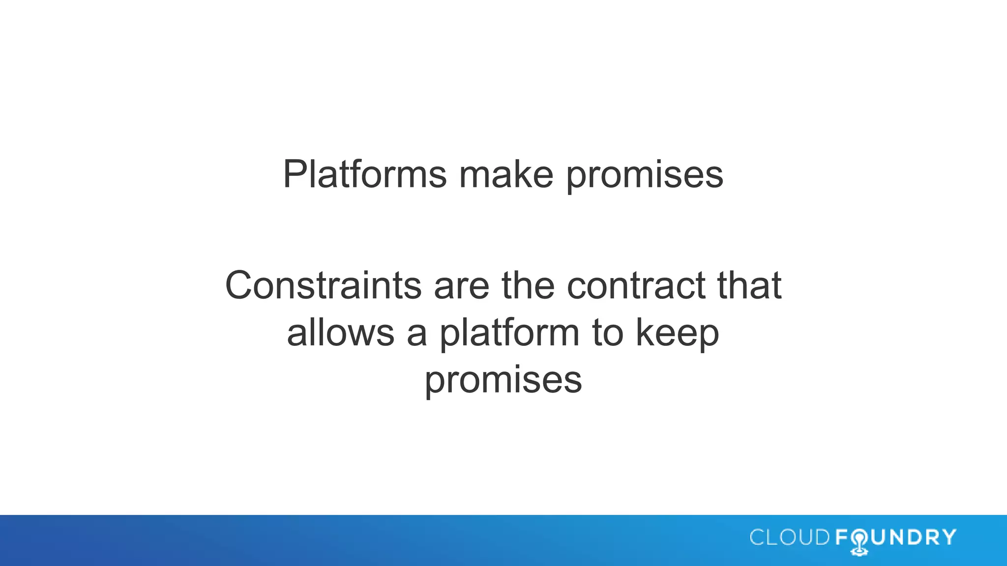 Platforms make promises
Constraints are the contract that
allows a platform to keep
promises
 