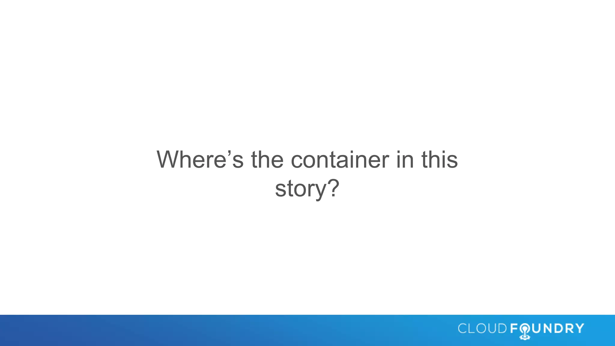 Where’s the container in this
story?
 