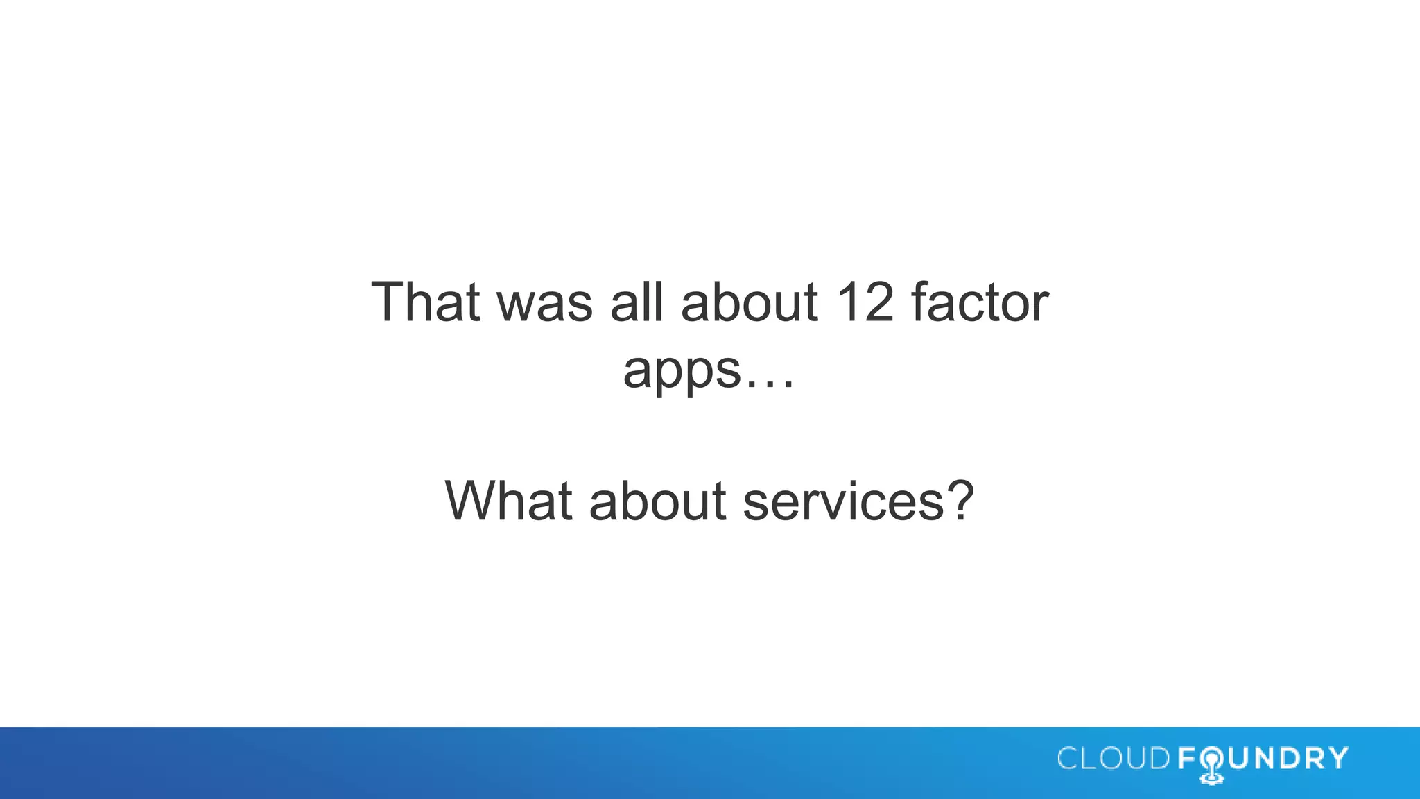 That was all about 12 factor
apps…
What about services?
 