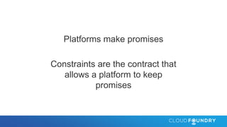Platforms make promises
Constraints are the contract that
allows a platform to keep
promises
 