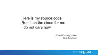 Here is my source code
Run it on the cloud for me
I do not care how
Cloud Foundry Haiku
Onsi Fakhouri
 