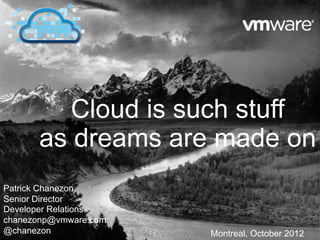 Cloud is such stuff
      as dreams are made on
Patrick Chanezon
Senior Director
Developer Relations
chanezonp@vmware.com
@chanezon              Montreal, October 2012
 