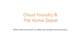 Cloud Foundry &
The Home Depot
What tools can teach us about our people and processes.
 