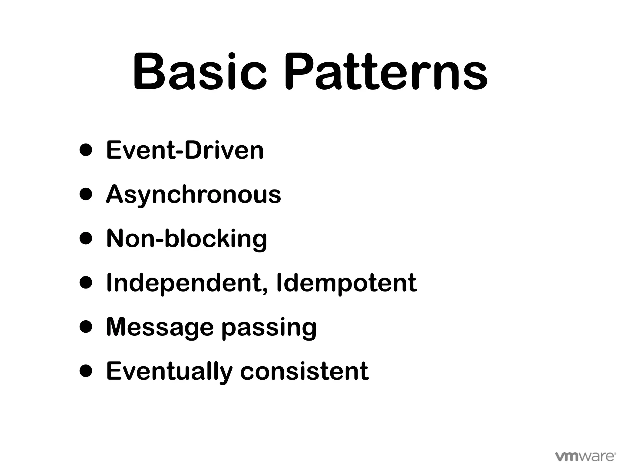 Basic Patterns
• Event-Driven
• Asynchronous
• Non-blocking
• Independent, Idempotent
• Message passing
• Eventually consistent
 