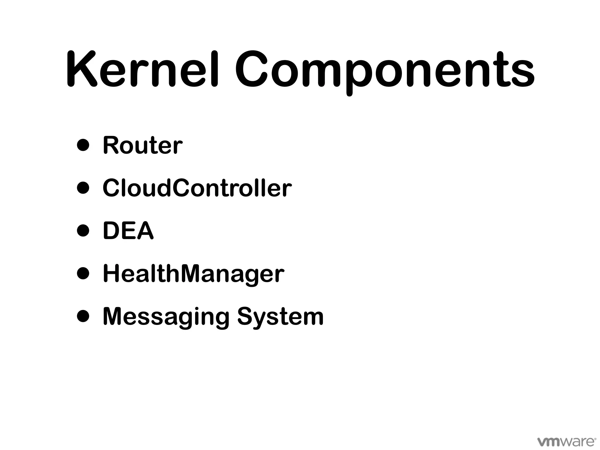 Kernel Components
• Router
• CloudController
• DEA
• HealthManager
• Messaging System
 
