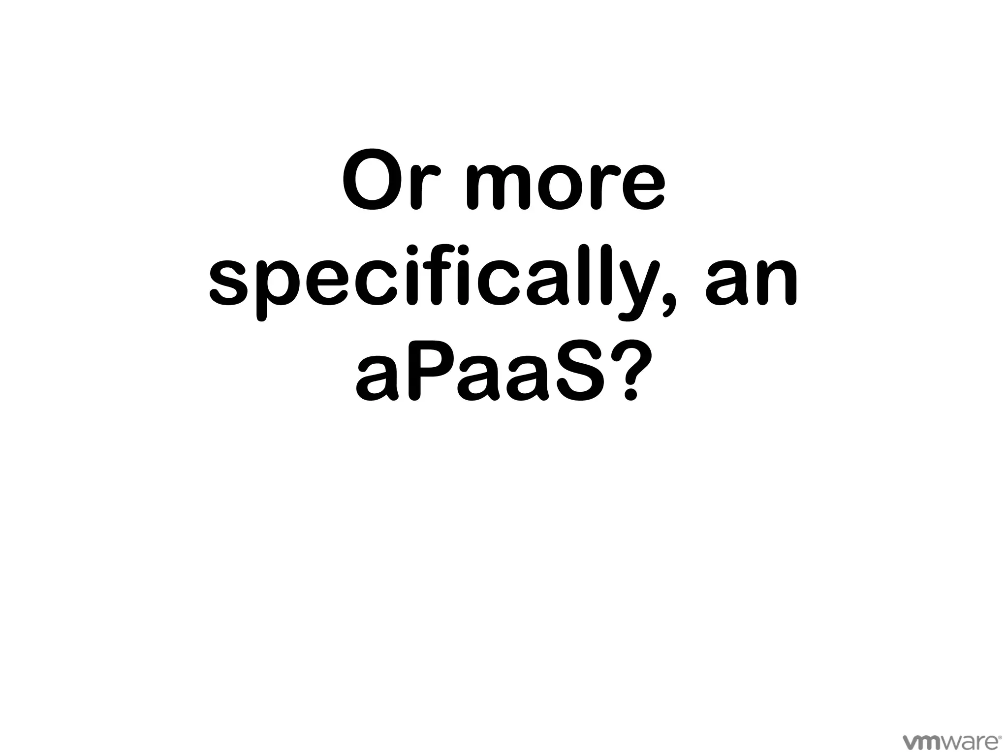 Or more
specifically, an
   aPaaS?
 