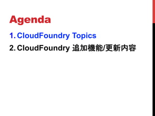 Agenda	
1.  CloudFoundry Topics
2.  CloudFoundry 追加機能/更新内容	
 
