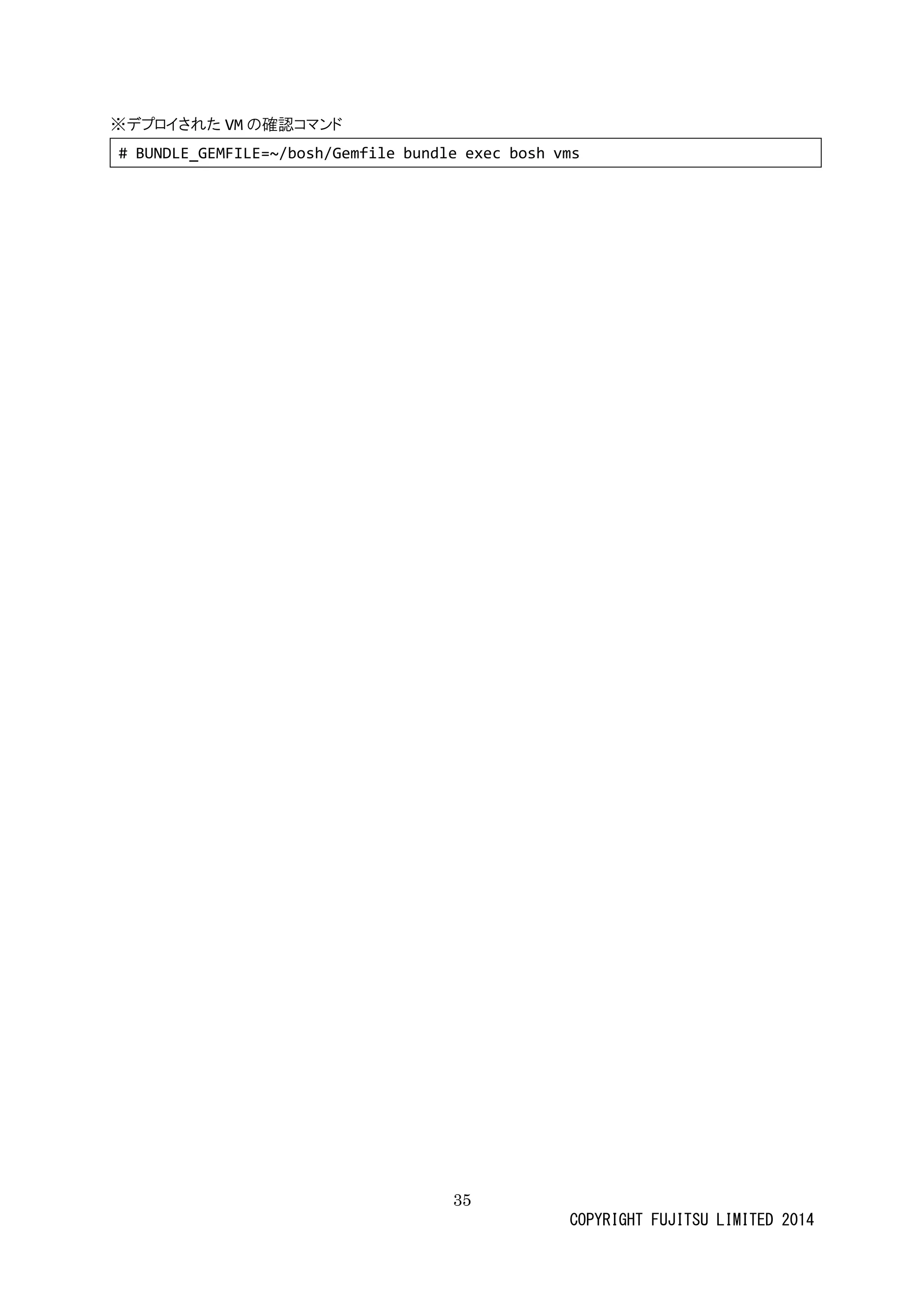 35 
COPYRIGHT FUJITSU LIMITED 2014 
※デプロイされたVMの確認コマンド 
# BUNDLE_GEMFILE=~/bosh/Gemfile bundle exec bosh vms 
 
