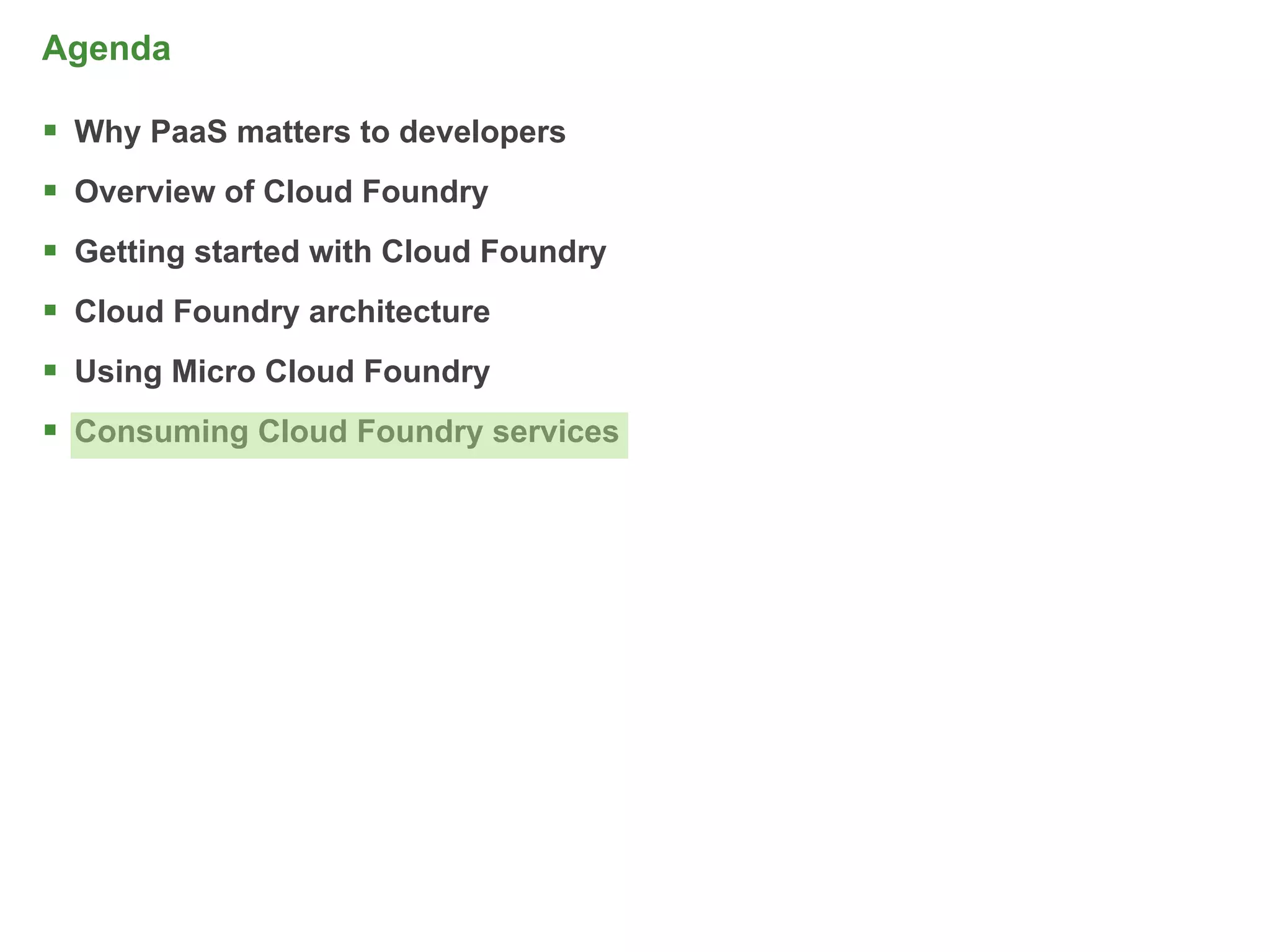 Agenda

 Why PaaS matters to developers
 Overview of Cloud Foundry
 Getting started with Cloud Foundry
 Cloud Foundry architecture
 Using Micro Cloud Foundry
 Consuming Cloud Foundry services




                                       73
 