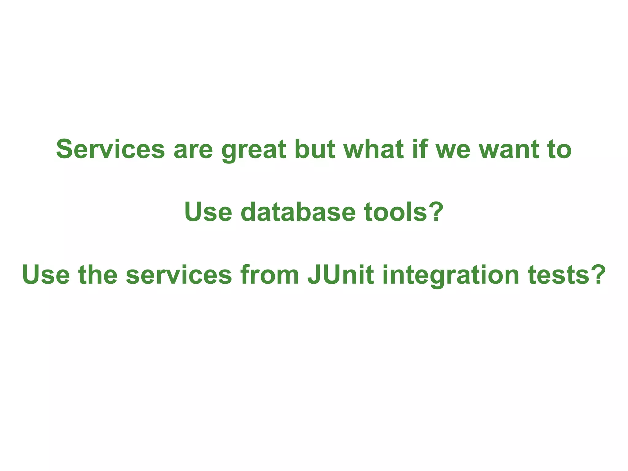 Services are great but what if we want to

            Use database tools?

Use the services from JUnit integration tests?




                                              87
 