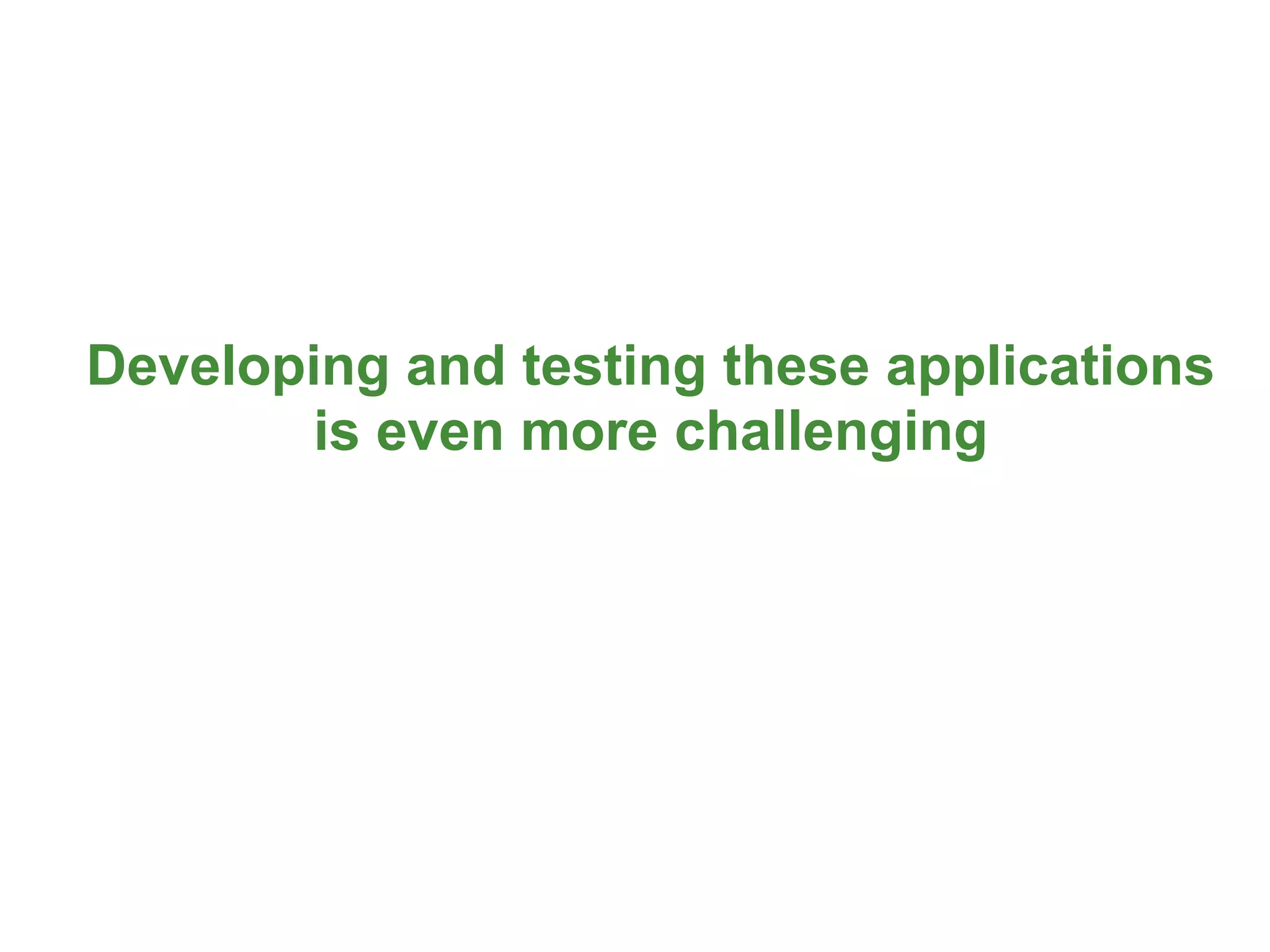 Developing and testing these applications
       is even more challenging




                                            14
 
