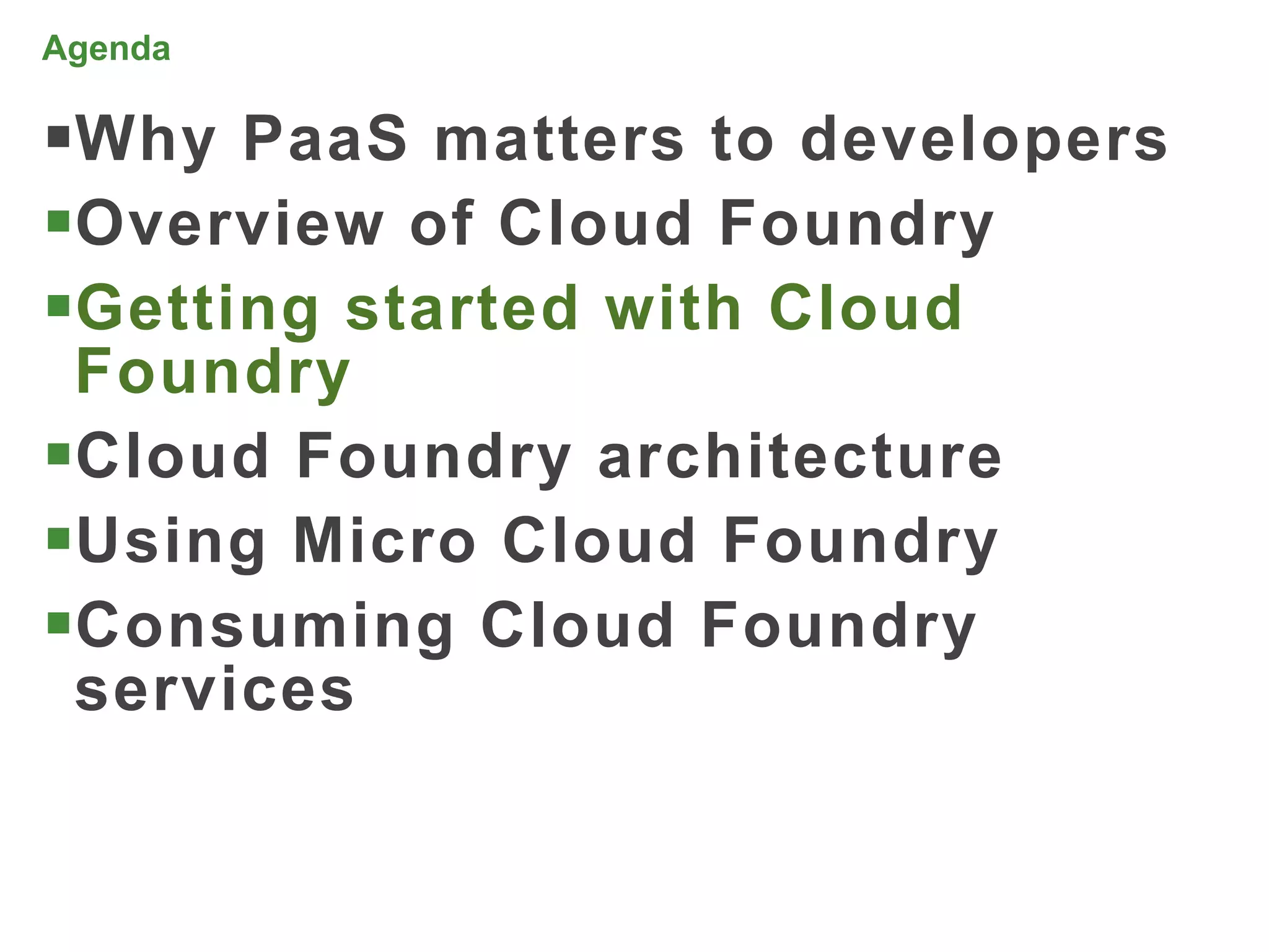 Agenda

Why PaaS matters to developers
Overview of Cloud Foundry
Getting started with Cloud
 Foundry
Cloud Foundry architecture
Using Micro Cloud Foundry
Consuming Cloud Foundry
 services


                                  29
 