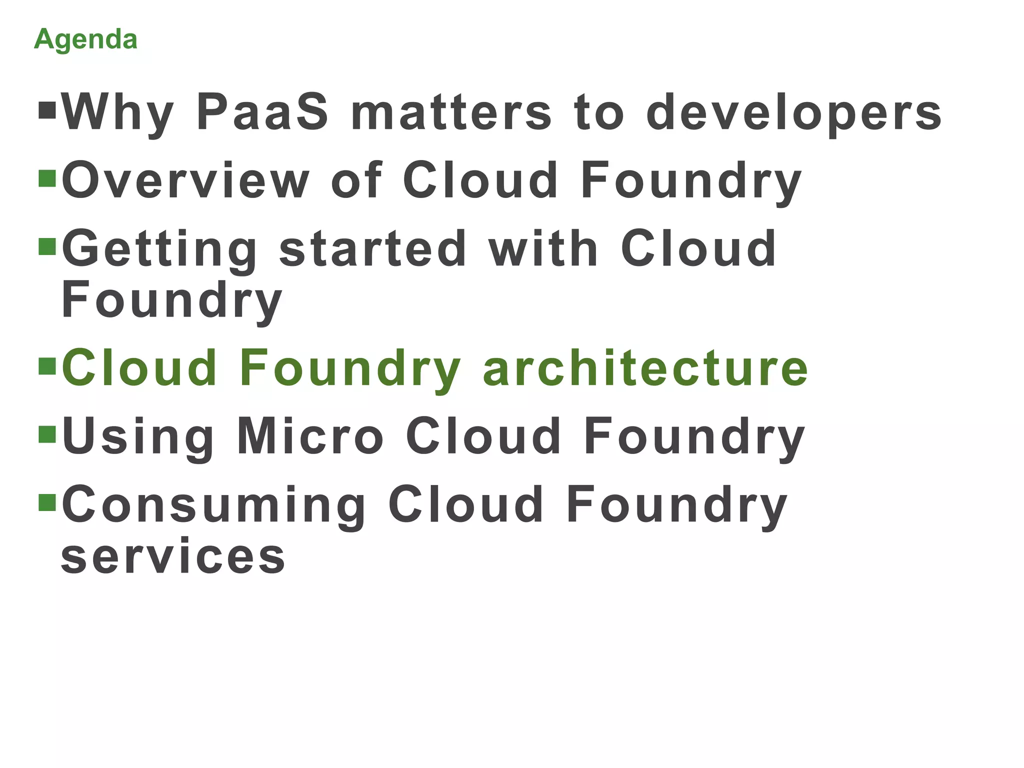 Agenda

Why PaaS matters to developers
Overview of Cloud Foundry
Getting started with Cloud
 Foundry
Cloud Foundry architecture
Using Micro Cloud Foundry
Consuming Cloud Foundry
 services


                                  46
 
