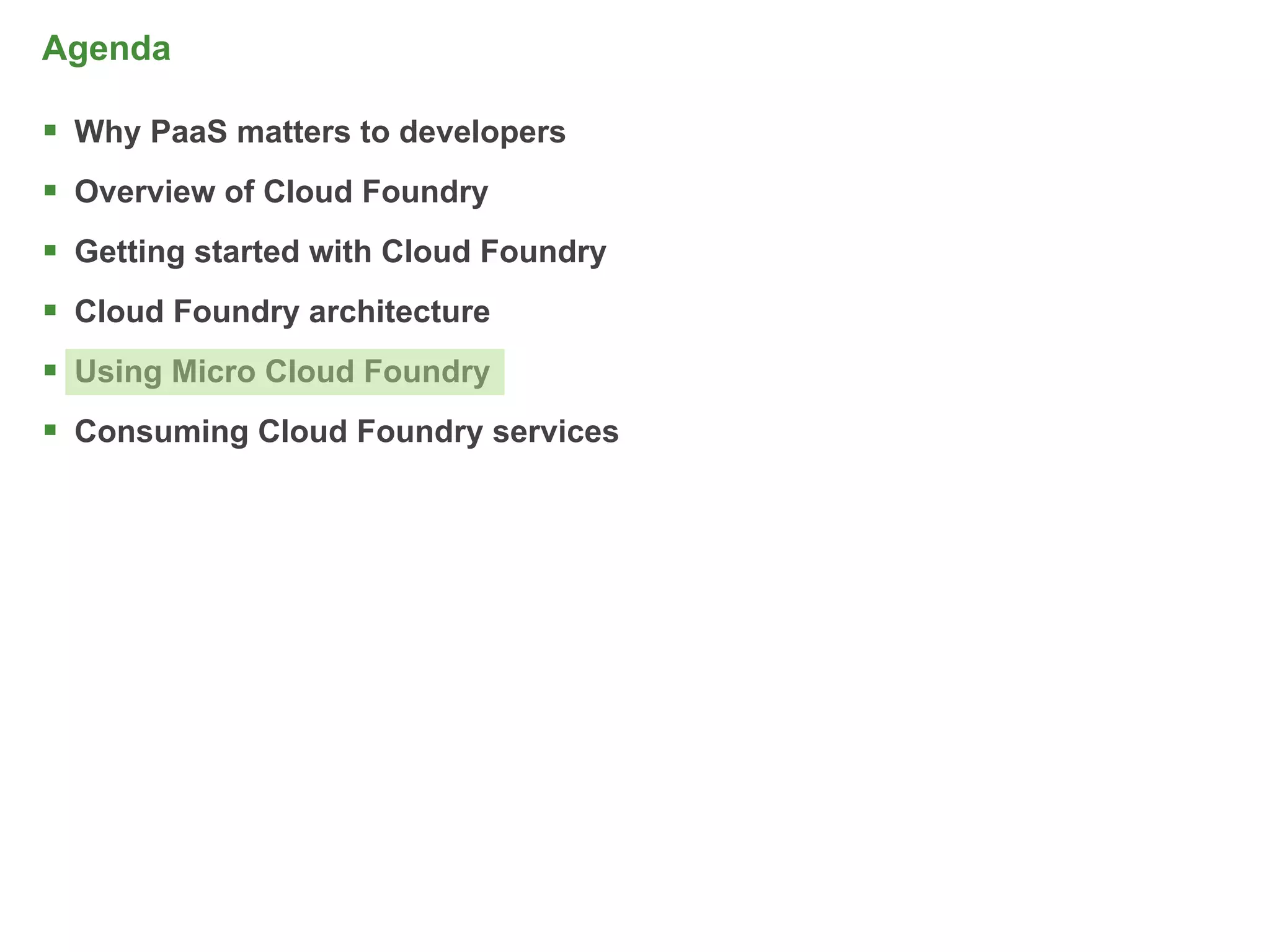 Agenda

 Why PaaS matters to developers
 Overview of Cloud Foundry
 Getting started with Cloud Foundry
 Cloud Foundry architecture
 Using Micro Cloud Foundry
 Consuming Cloud Foundry services




                                       57
 