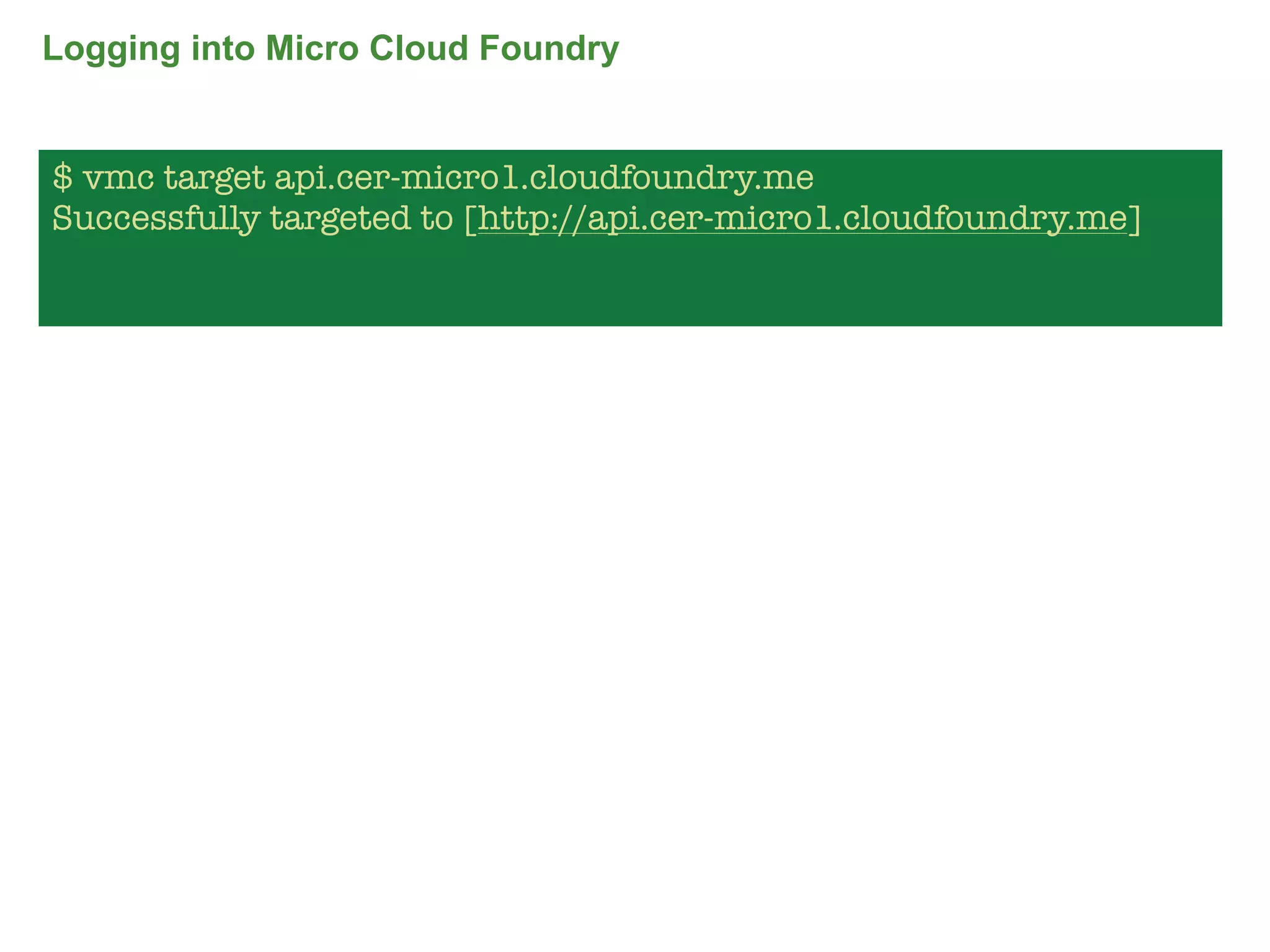 Logging into Micro Cloud Foundry


$ vmc target api.cer-micro1.cloudfoundry.me
Successfully targeted to [http://api.cer-micro1.cloudfoundry.me]




                                                                   66
 