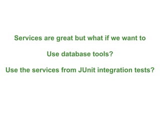 Services are great but what if we want to

            Use database tools?

Use the services from JUnit integration tests?




                                              87
 