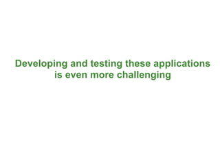 Developing and testing these applications
       is even more challenging




                                            14
 