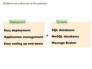 Platform-as-a-Service is the solution




     Deployment                           Services

Easy deployment                         SQL databases

Application management             +    NoSQL databases

Easy scaling up and down                Message Broker




                                                          17
 