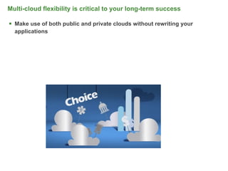 Multi-cloud flexibility is critical to your long-term success

 Make use of both public and private clouds without rewriting your
  applications




                                                                      23
 