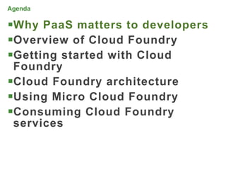 Agenda

Why PaaS matters to developers
Overview of Cloud Foundry
Getting started with Cloud
 Foundry
Cloud Foundry architecture
Using Micro Cloud Foundry
Consuming Cloud Foundry
 services


                                  5
 