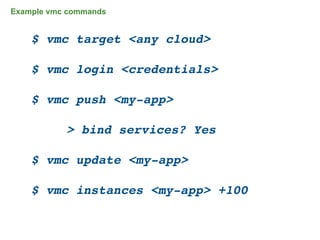 Example vmc commands


    $ vmc target <any cloud>

    $ vmc login <credentials>

    $ vmc push <my-app>

    !      > bind services? Yes

    $ vmc update <my-app>

    $ vmc instances <my-app> +100


                                    35
 