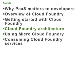Agenda

Why PaaS matters to developers
Overview of Cloud Foundry
Getting started with Cloud
 Foundry
Cloud Foundry architecture
Using Micro Cloud Foundry
Consuming Cloud Foundry
 services


                                  46
 