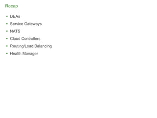 Recap

 DEAs
 Service Gateways
 NATS
 Cloud Controllers
 Routing/Load Balancing
 Health Manager




                           56
 