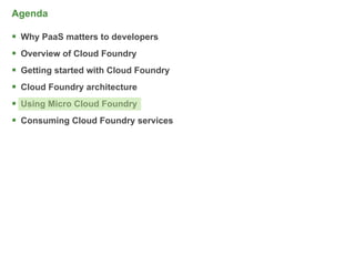 Agenda

 Why PaaS matters to developers
 Overview of Cloud Foundry
 Getting started with Cloud Foundry
 Cloud Foundry architecture
 Using Micro Cloud Foundry
 Consuming Cloud Foundry services




                                       57
 