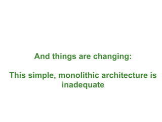 And things are changing:

This simple, monolithic architecture is
             inadequate


                                      8
 