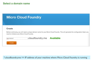 Select a domain name




*.cloudfoundry.me => IP address of your machine where Micro Cloud Foundry is running


                                                                                       62
 
